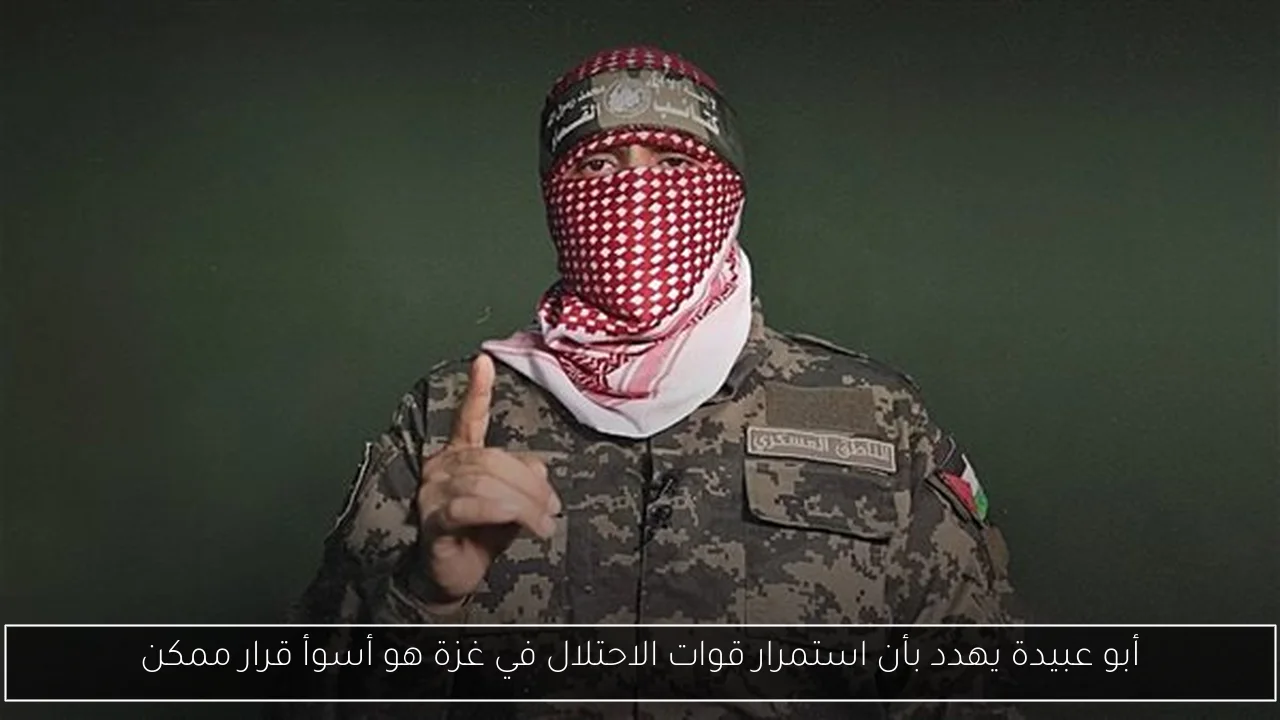أبو عبيدة يهدد بأن استمرار قوات الاحتلال في غزة هو أسوأ قرار ممكن