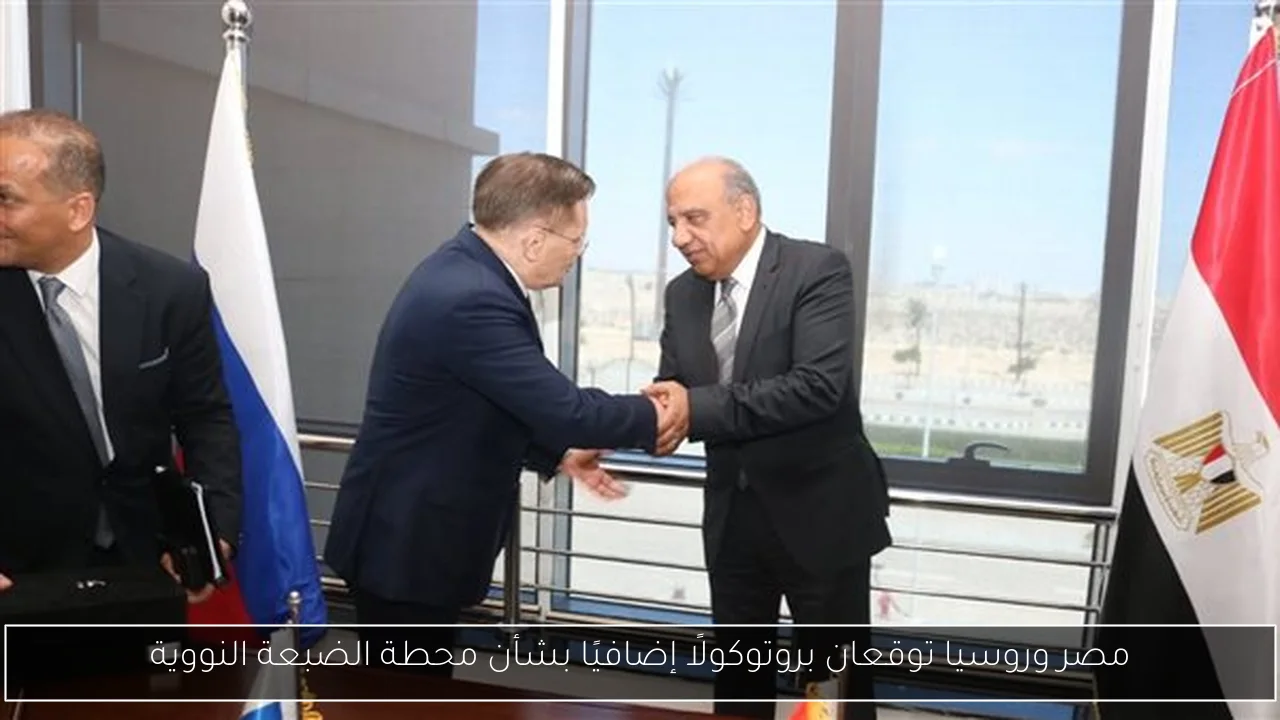 مصر وروسيا توقعان بروتوكولًا إضافيًا بشأن محطة الضبعة النووية