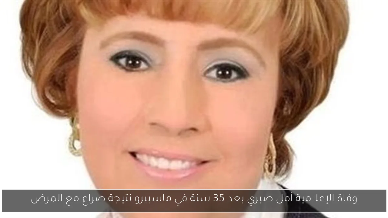 وفاة الإعلامية أمل صبري بعد 35 سنة في ماسبيرو نتيجة صراع مع المرض