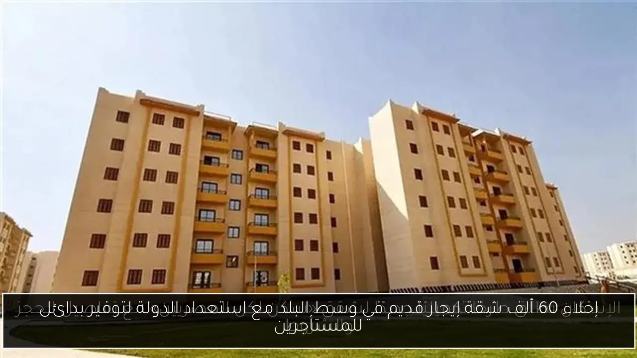 إخلاء 60 ألف شقة إيجار قديم في وسط البلد مع استعداد الدولة لتوفير بدائل للمستأجرين