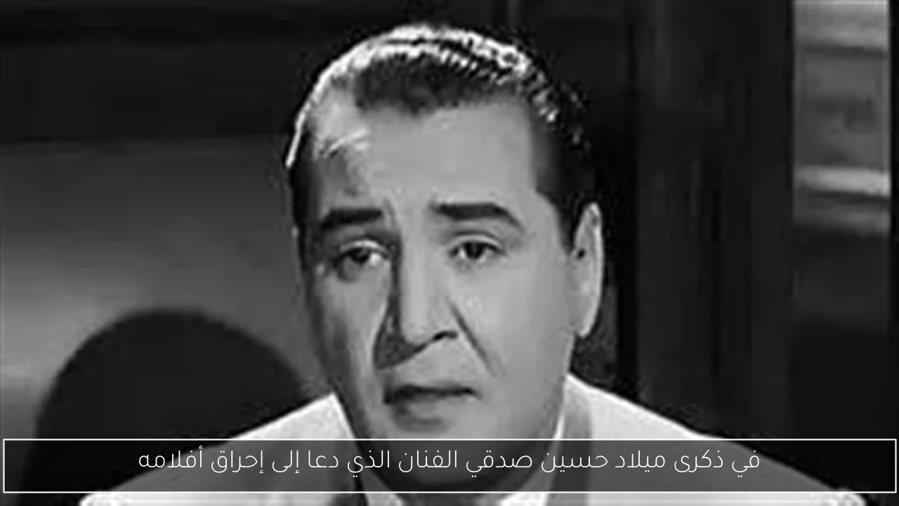 في ذكرى ميلاد حسين صدقي الفنان الذي دعا إلى إحراق أفلامه