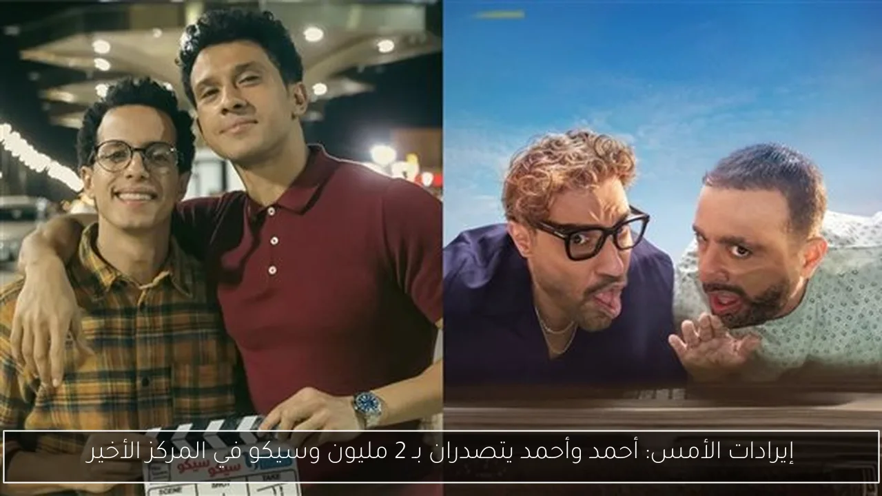 إيرادات الأمس: أحمد وأحمد يتصدران بـ 2 مليون وسيكو في المركز الأخير