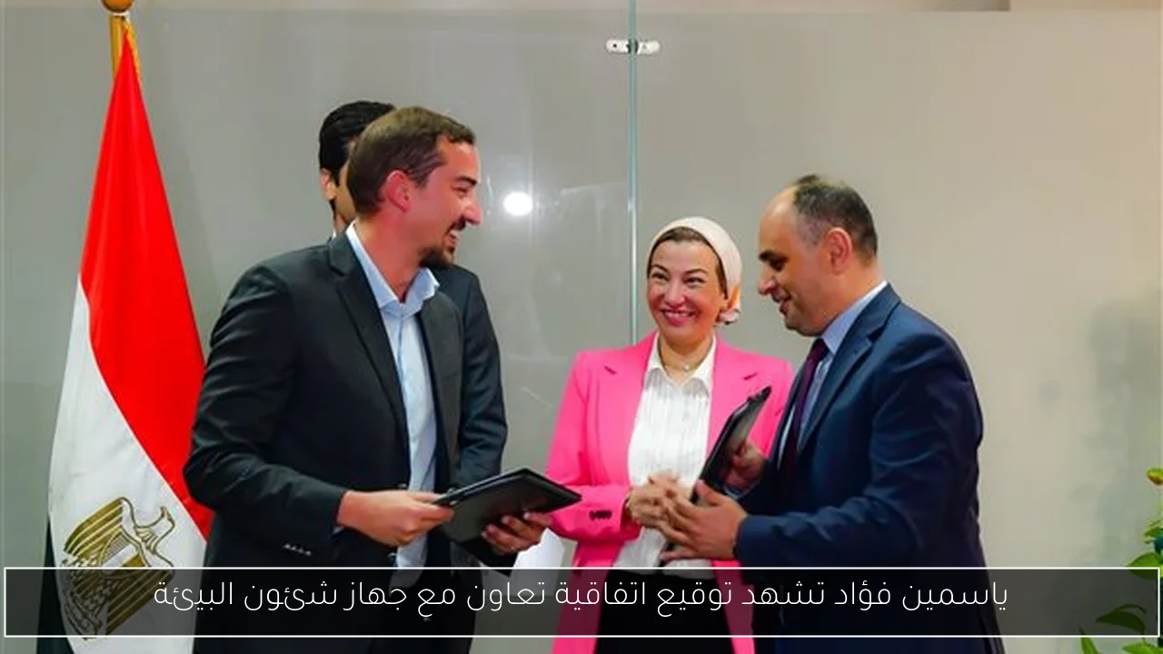 ياسمين فؤاد تشهد توقيع اتفاقية تعاون مع جهاز شئون البيئة