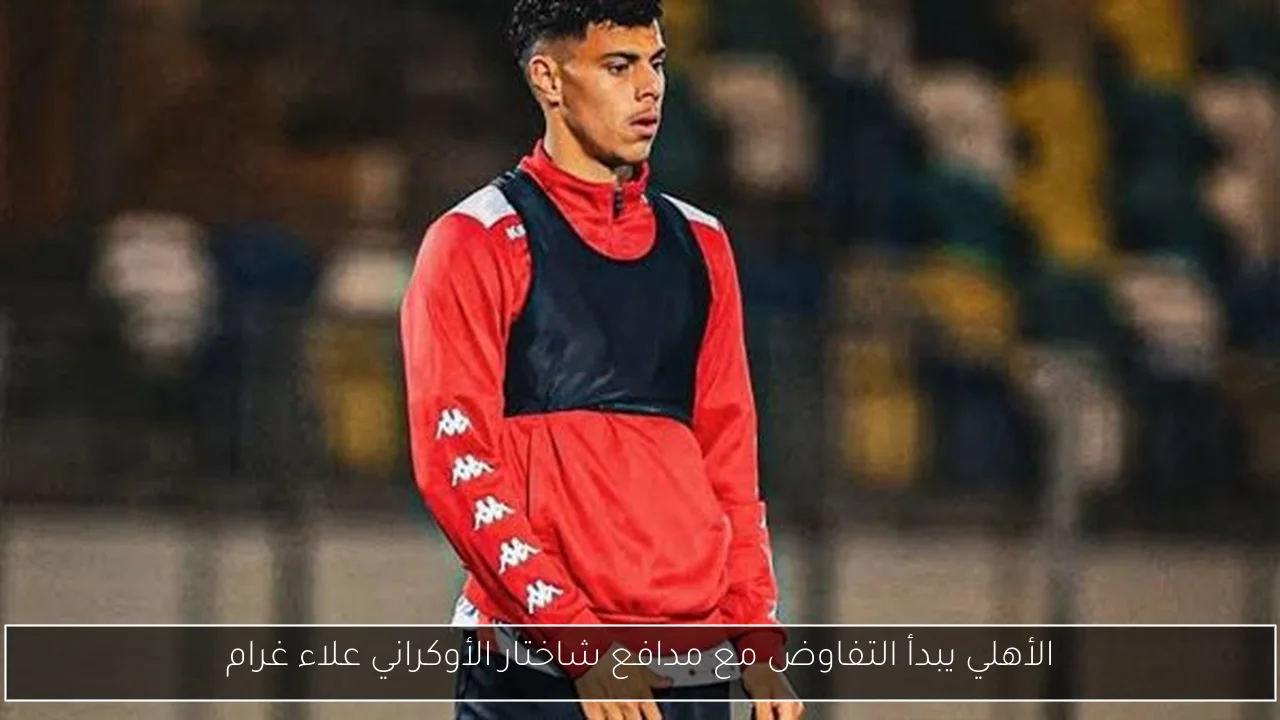 الأهلي يبدأ التفاوض مع مدافع شاختار الأوكراني علاء غرام