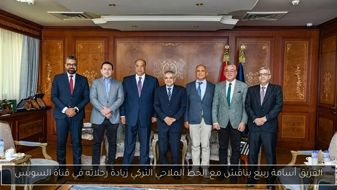 الفريق أسامة ربيع يناقش مع الخط الملاحي التركي زيادة رحلاته في قناة السويس