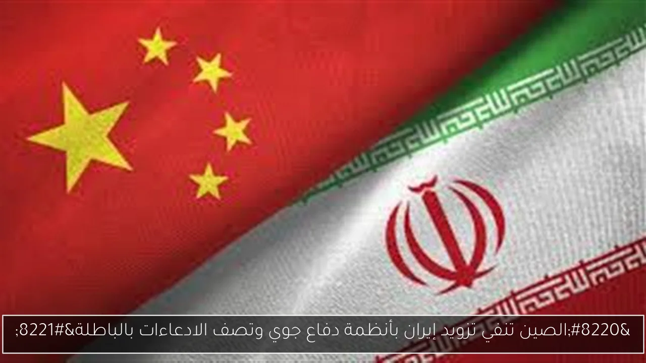 “الصين تنفي تزويد إيران بأنظمة دفاع جوي وتصف الادعاءات بالباطلة”