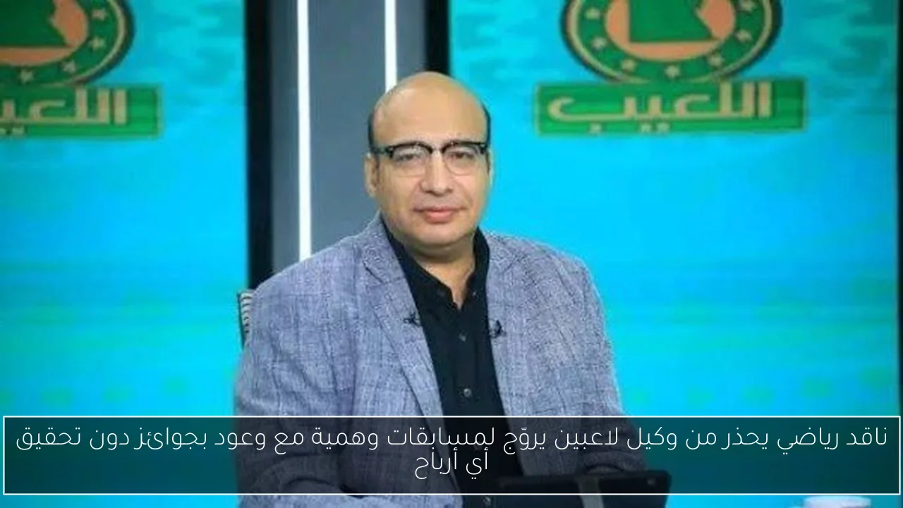ناقد رياضي يحذر من وكيل لاعبين يروّج لمسابقات وهمية مع وعود بجوائز دون تحقيق أي أرباح