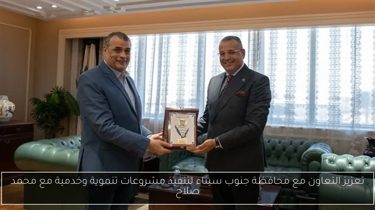 تعزيز التعاون مع محافظة جنوب سيناء لتنفيذ مشروعات تنموية وخدمية مع محمد صلاح