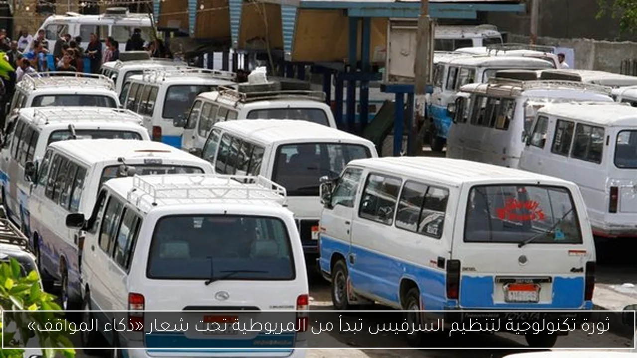 ثورة تكنولوجية لتنظيم السرفيس تبدأ من المريوطية تحت شعار «ذكاء المواقف»