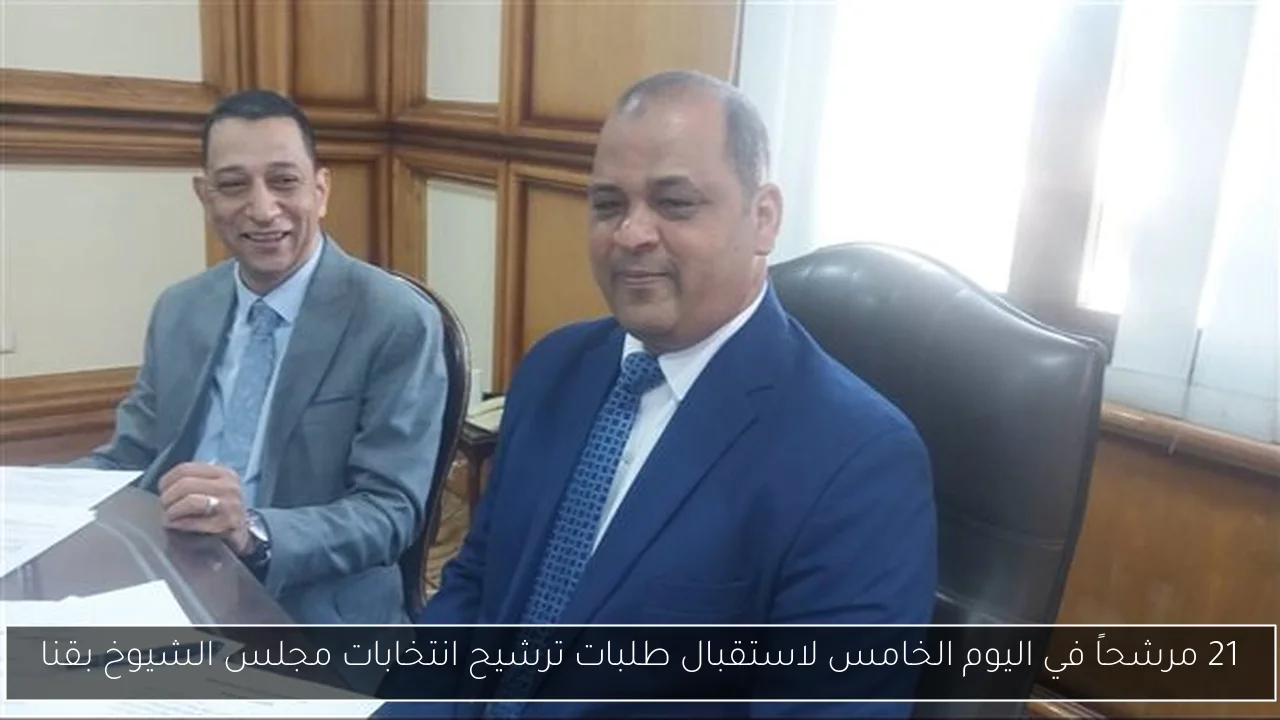 21 مرشحاً في اليوم الخامس لاستقبال طلبات ترشيح انتخابات مجلس الشيوخ بقنا