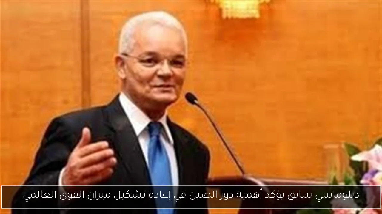 دبلوماسي سابق يؤكد أهمية دور الصين في إعادة تشكيل ميزان القوى العالمي