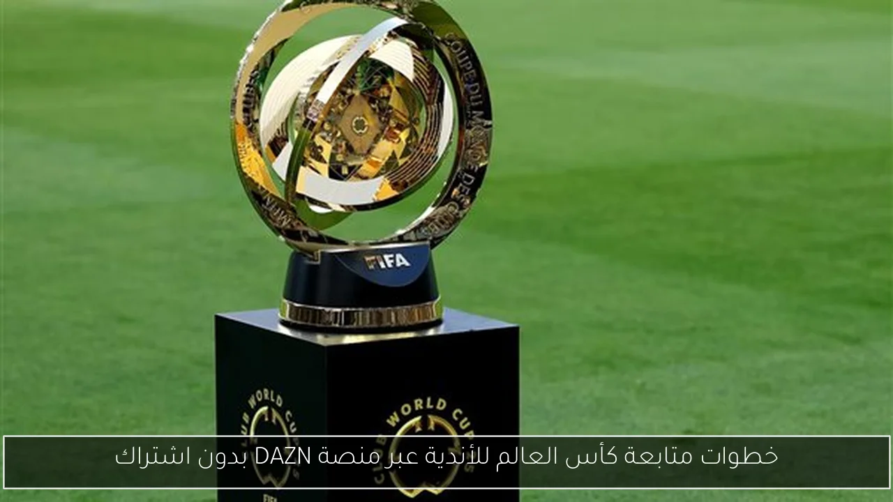 خطوات متابعة كأس العالم للأندية عبر منصة DAZN بدون اشتراك