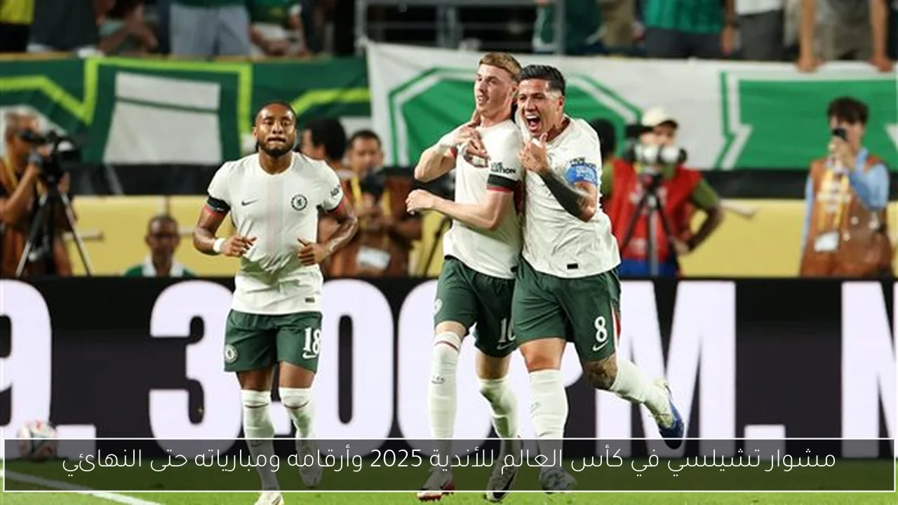 مشوار تشيلسي في كأس العالم للأندية 2025 وأرقامه ومبارياته حتى النهائي