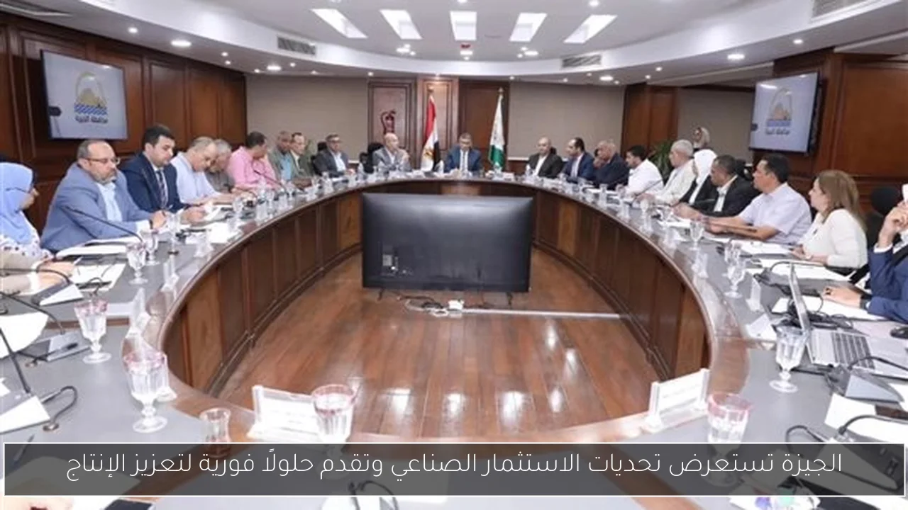 الجيزة تستعرض تحديات الاستثمار الصناعي وتقدم حلولًا فورية لتعزيز الإنتاج