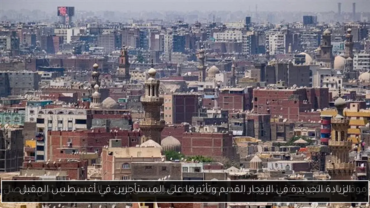 الزيادة الجديدة في الإيجار القديم وتأثيرها على المستأجرين في أغسطس المقبل