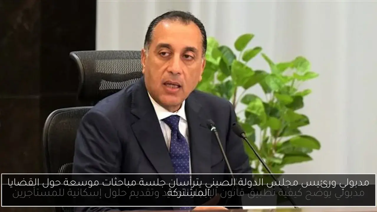 مدبولي ورئيس مجلس الدولة الصيني يترأسان جلسة مباحثات موسعة حول القضايا المشتركة