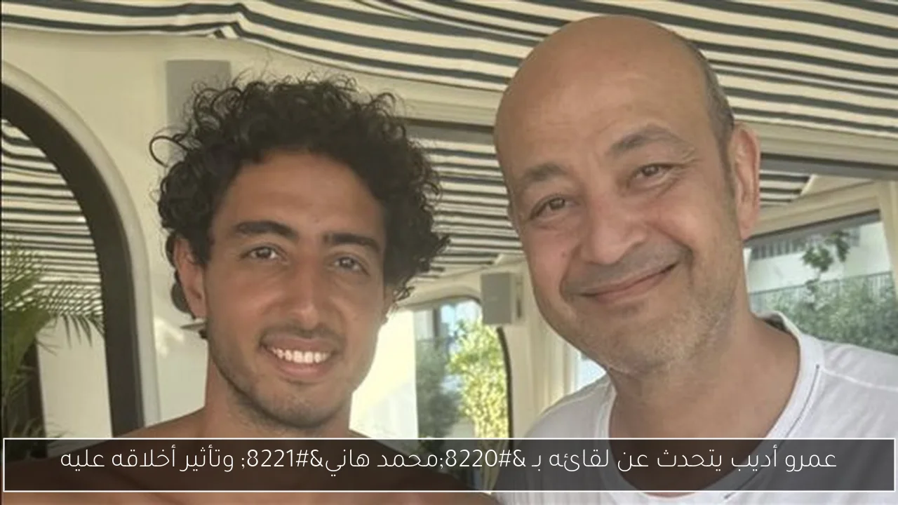 عمرو أديب يتحدث عن لقائه بـ “محمد هاني” وتأثير أخلاقه عليه