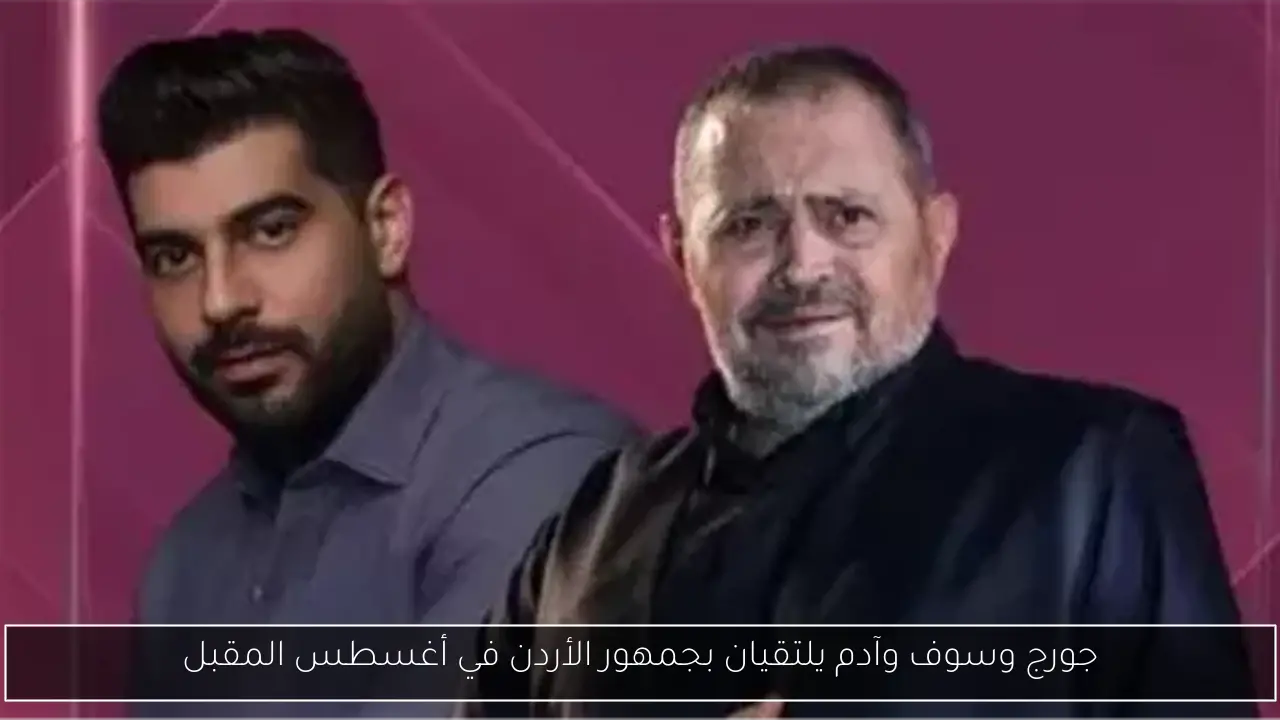 جورج وسوف وآدم يلتقيان بجمهور الأردن في أغسطس المقبل