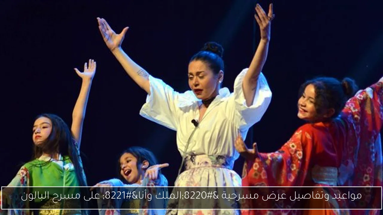 مواعيد وتفاصيل عرض مسرحية “الملك وأنا” على مسرح البالون