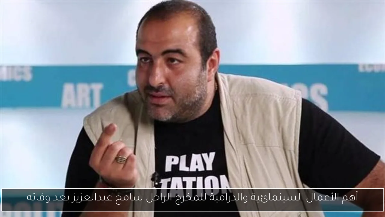 أهم الأعمال السينمائية والدرامية للمخرج الراحل سامح عبدالعزيز بعد وفاته
