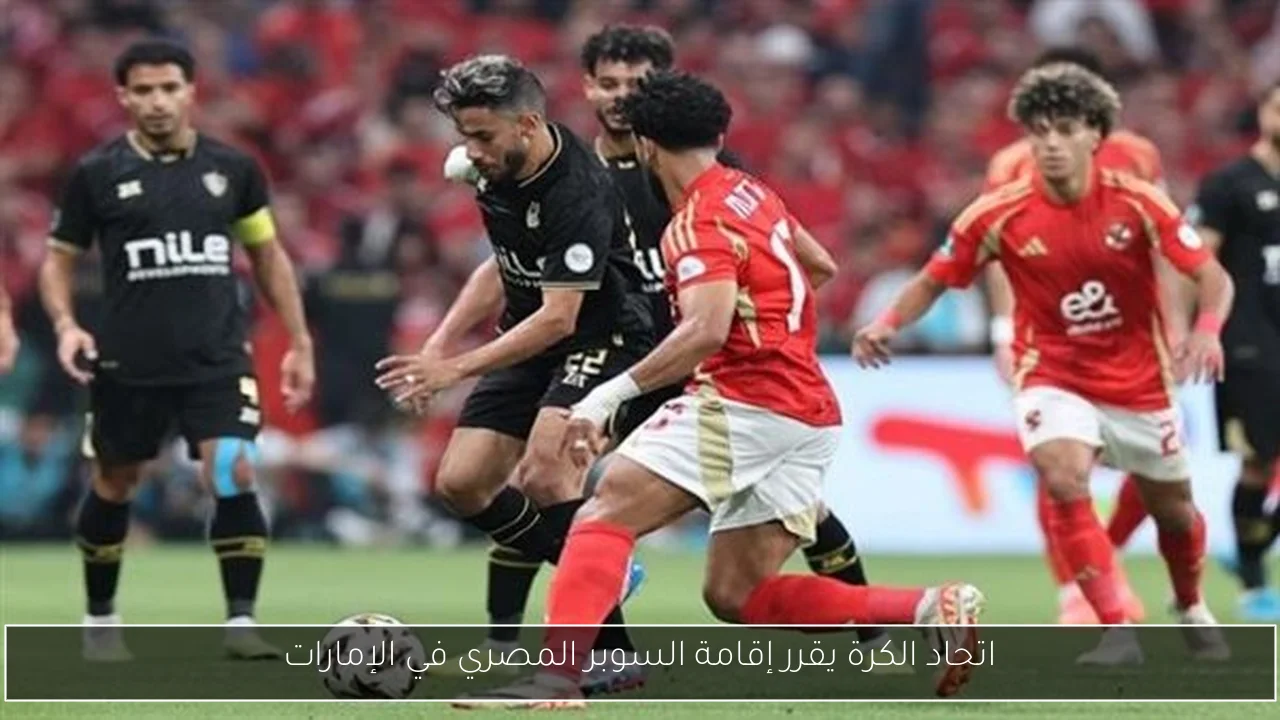 اتحاد الكرة يقرر إقامة السوبر المصري في الإمارات