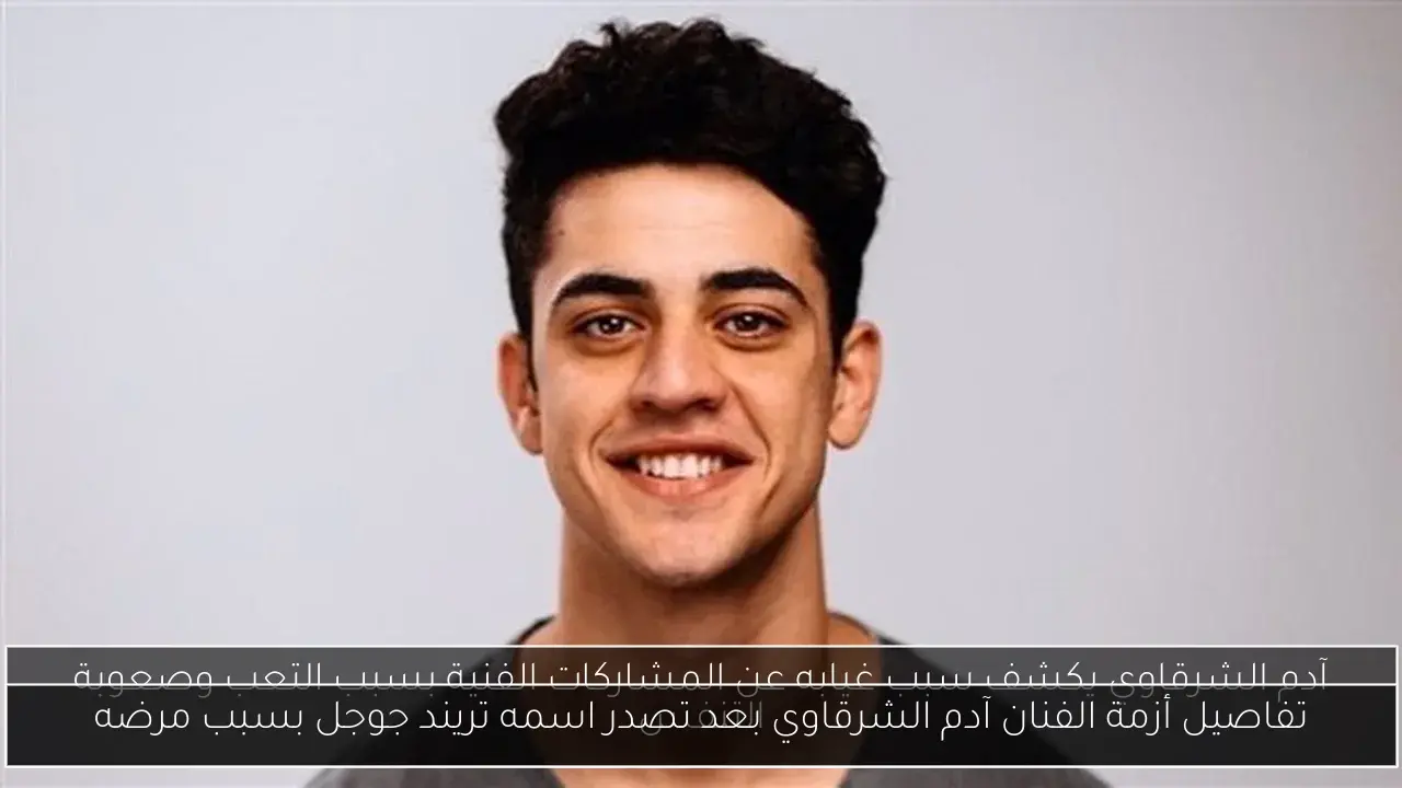 تفاصيل أزمة الفنان آدم الشرقاوي بعد تصدر اسمه تريند جوجل بسبب مرضه
