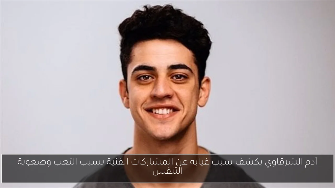 آدم الشرقاوي يكشف سبب غيابه عن المشاركات الفنية بسبب التعب وصعوبة التنفس