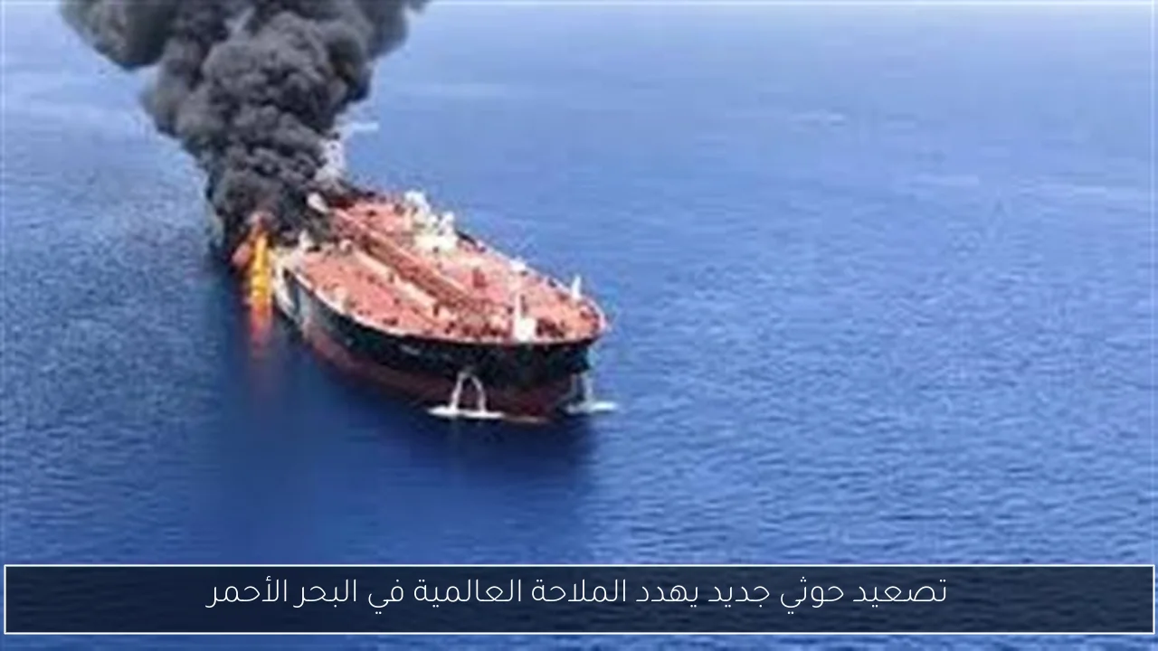 تصعيد حوثي جديد يهدد الملاحة العالمية في البحر الأحمر
