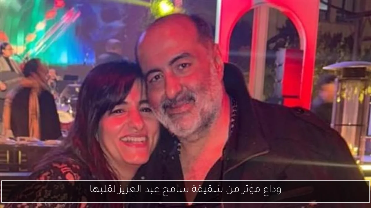 وداع مؤثر من شقيقة سامح عبد العزيز لقلبها