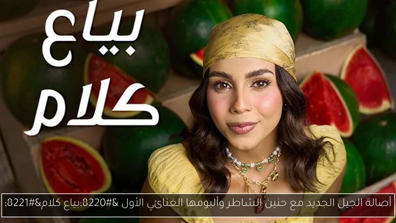 أصالة الجيل الجديد مع حنين الشاطر وألبومها الغنائي الأول “بياع كلام”