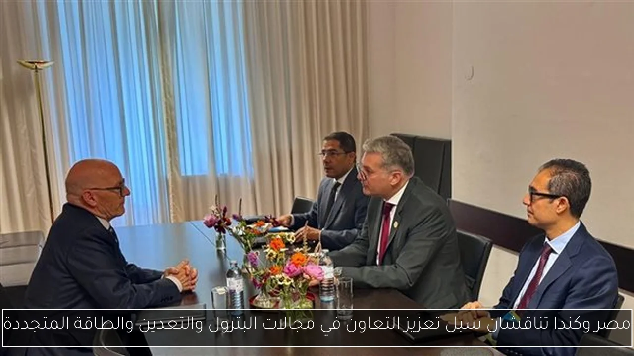 مصر وكندا تناقشان سبل تعزيز التعاون في مجالات البترول والتعدين والطاقة المتجددة