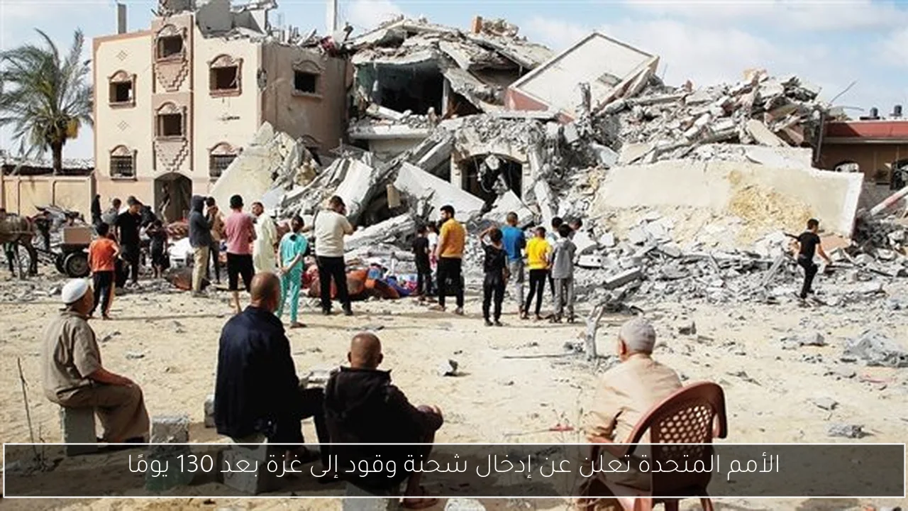 الأمم المتحدة تعلن عن إدخال شحنة وقود إلى غزة بعد 130 يومًا