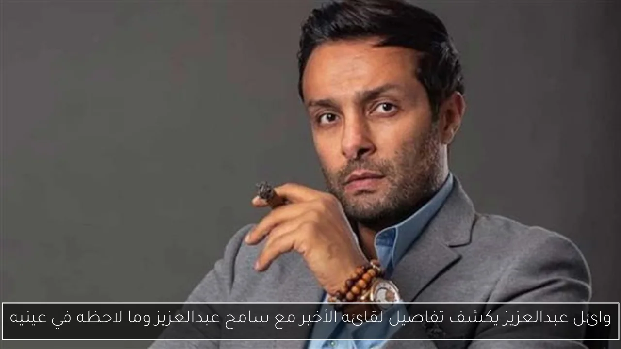 وائل عبدالعزيز يكشف تفاصيل لقائه الأخير مع سامح عبدالعزيز وما لاحظه في عينيه