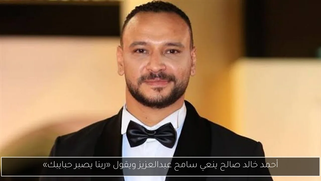 أحمد خالد صالح ينعي سامح عبدالعزيز ويقول «ربنا يصبر حبايبك»