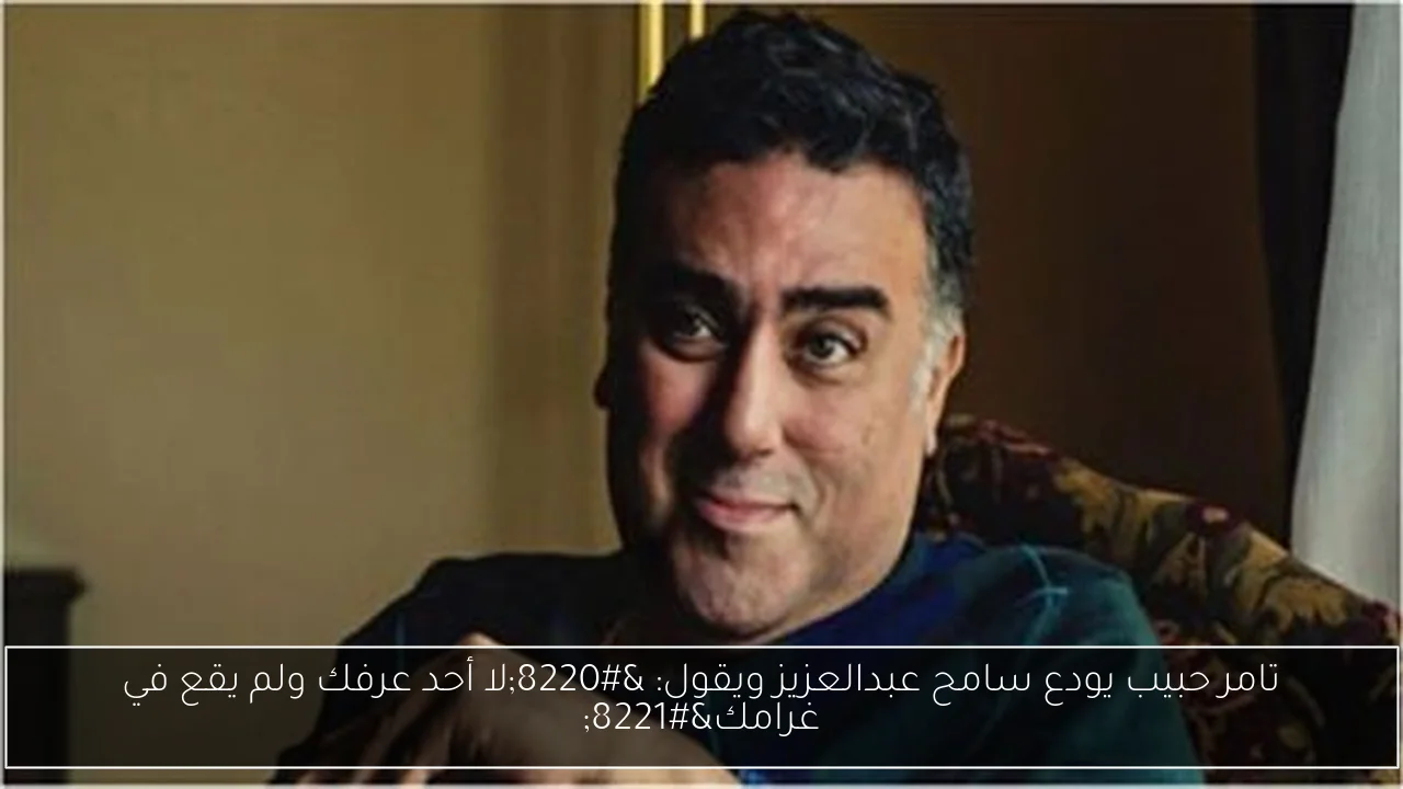 تامر حبيب يودع سامح عبدالعزيز ويقول: “لا أحد عرفك ولم يقع في غرامك”