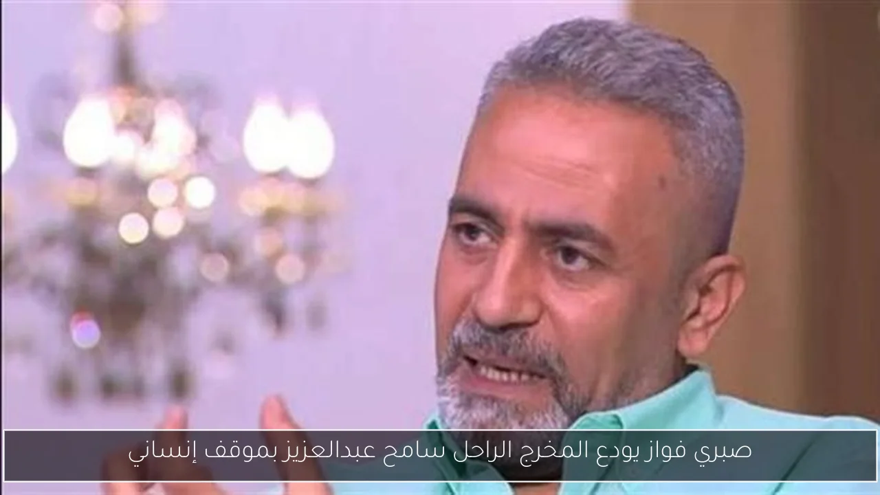 صبري فواز يودع المخرج الراحل سامح عبدالعزيز بموقف إنساني
