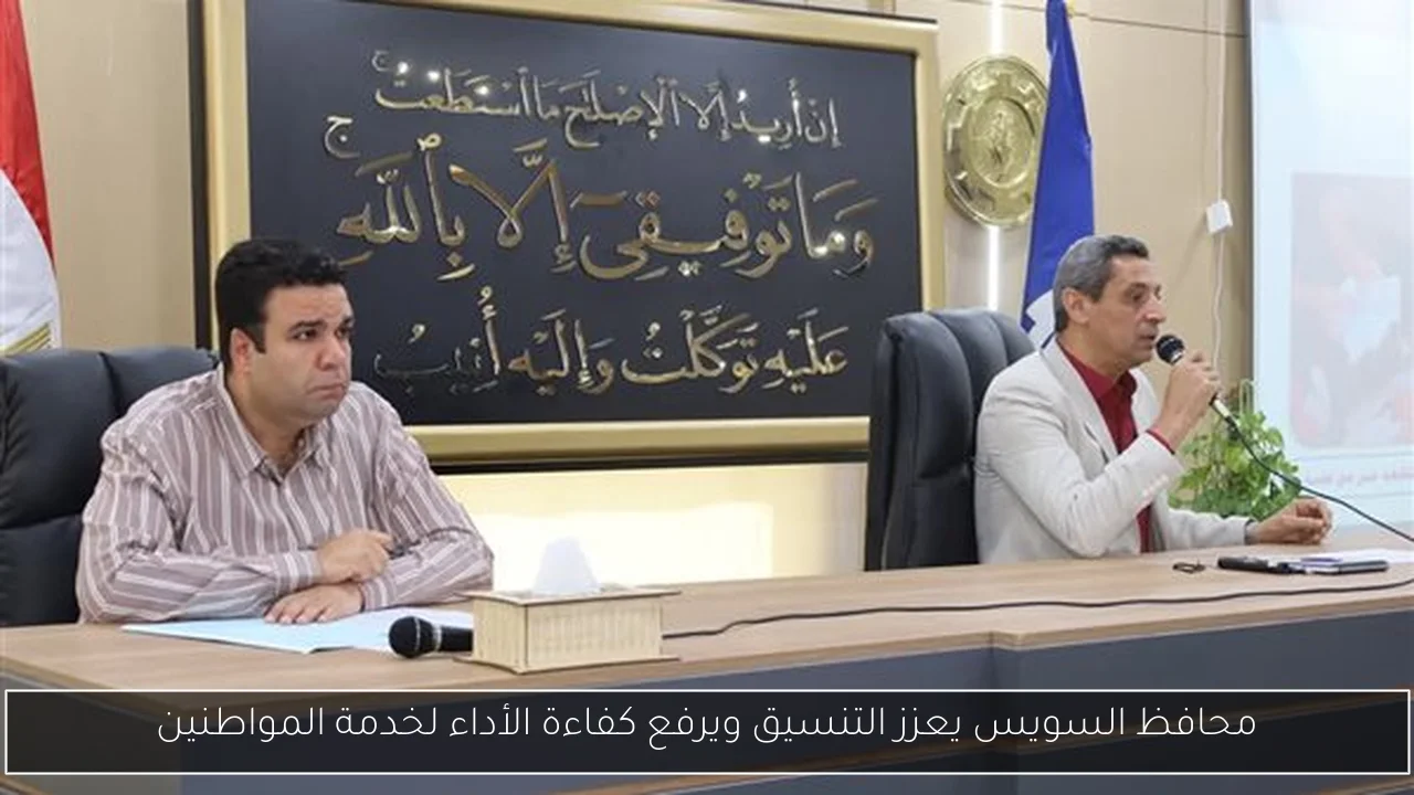 محافظ السويس يعزز التنسيق ويرفع كفاءة الأداء لخدمة المواطنين