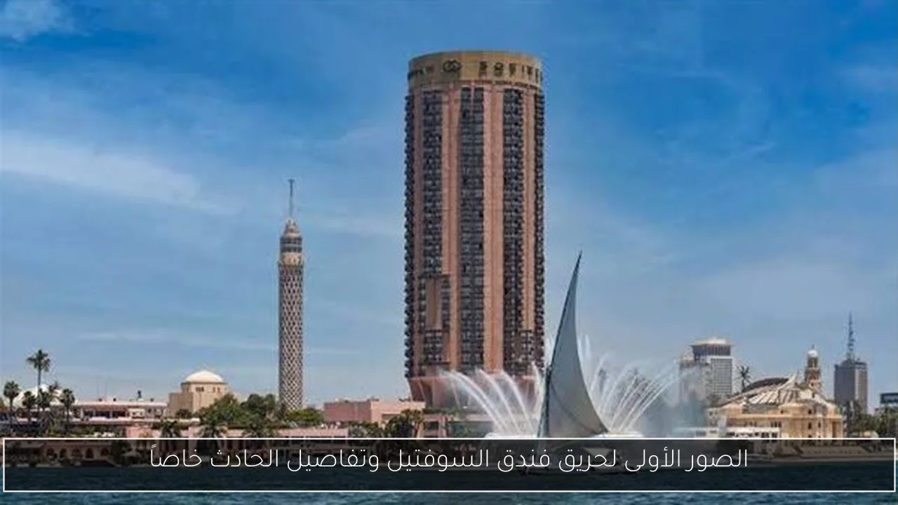 الصور الأولى لحريق فندق السوفتيل وتفاصيل الحادث خاصاً