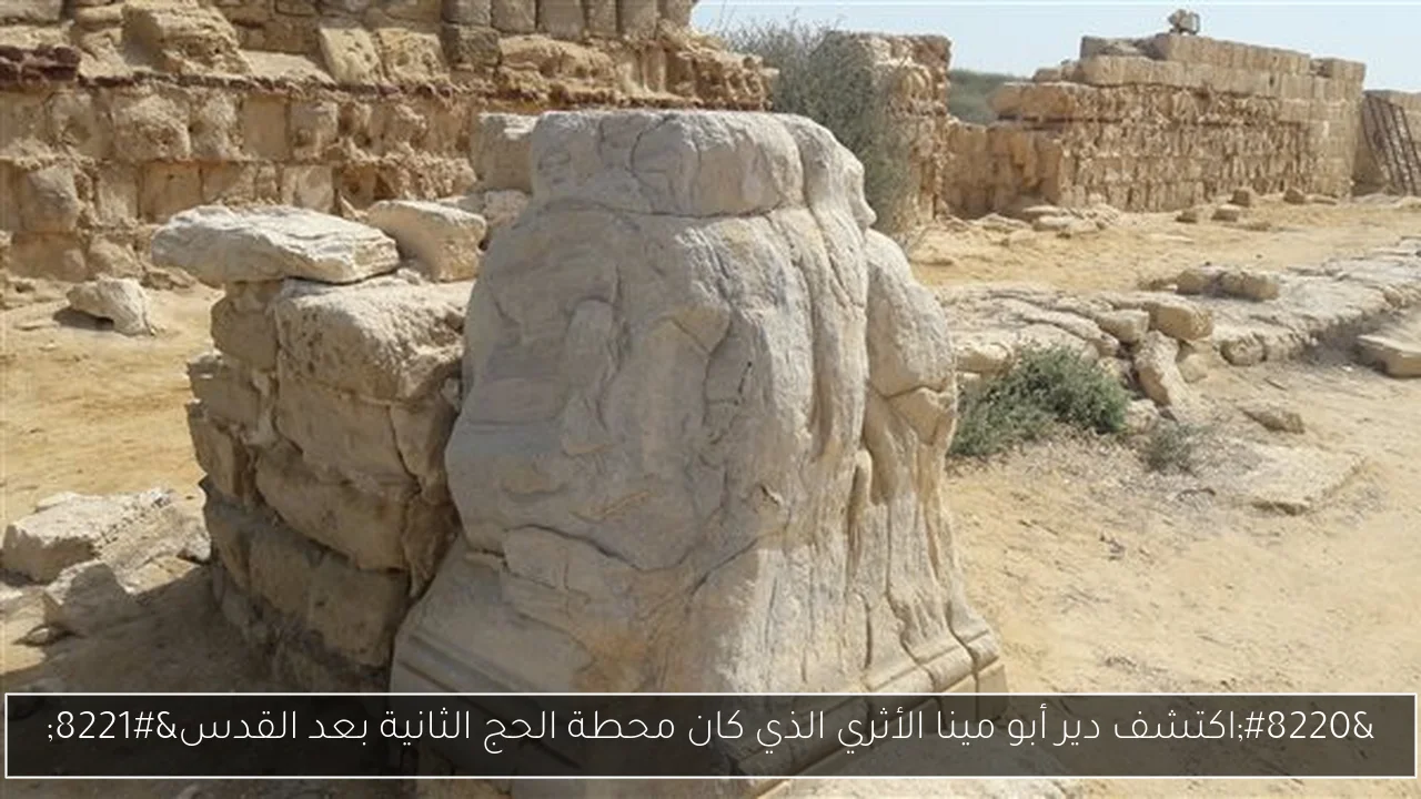 “اكتشف دير أبو مينا الأثري الذي كان محطة الحج الثانية بعد القدس”