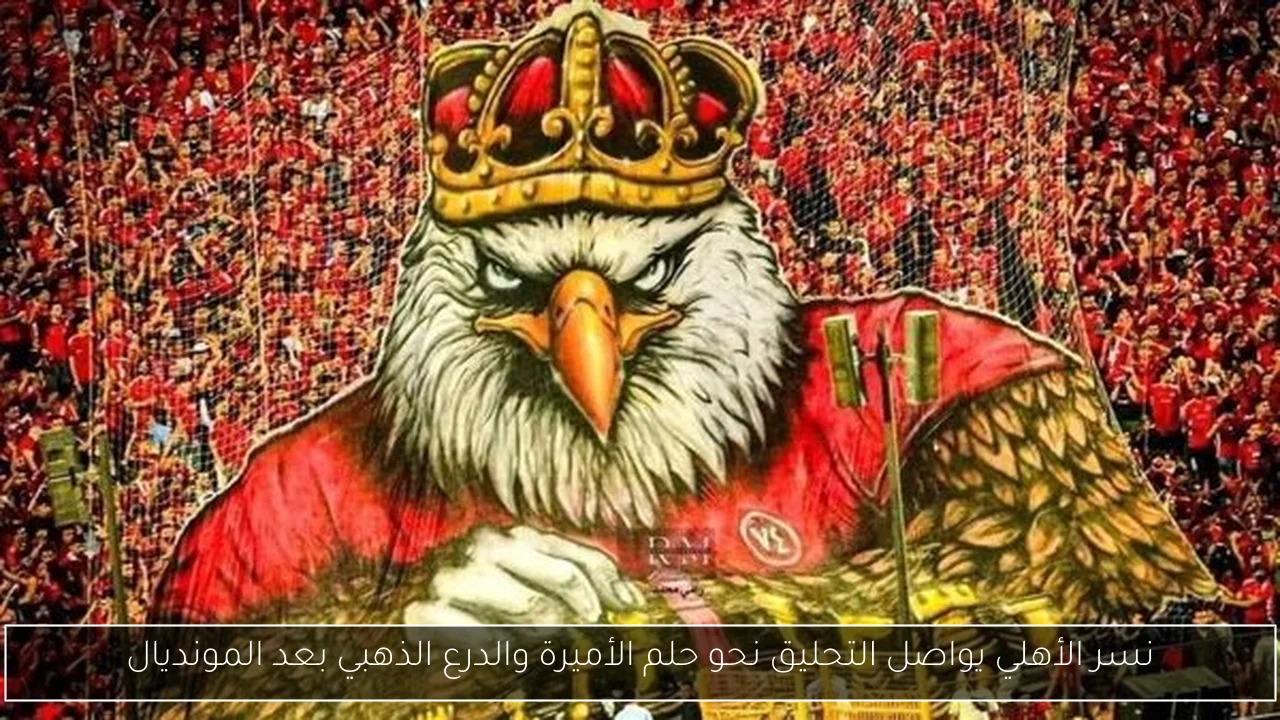 نسر الأهلي يواصل التحليق نحو حلم الأميرة والدرع الذهبي بعد المونديال