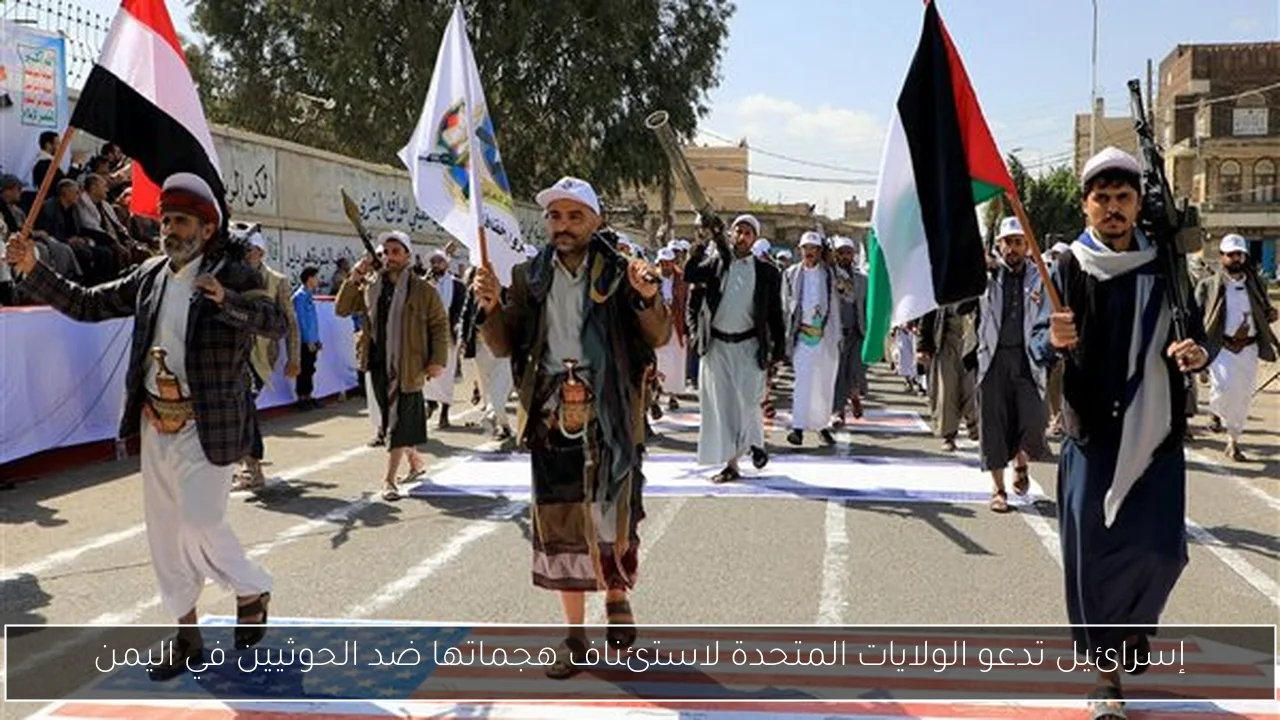 إسرائيل تدعو الولايات المتحدة لاستئناف هجماتها ضد الحوثيين في اليمن