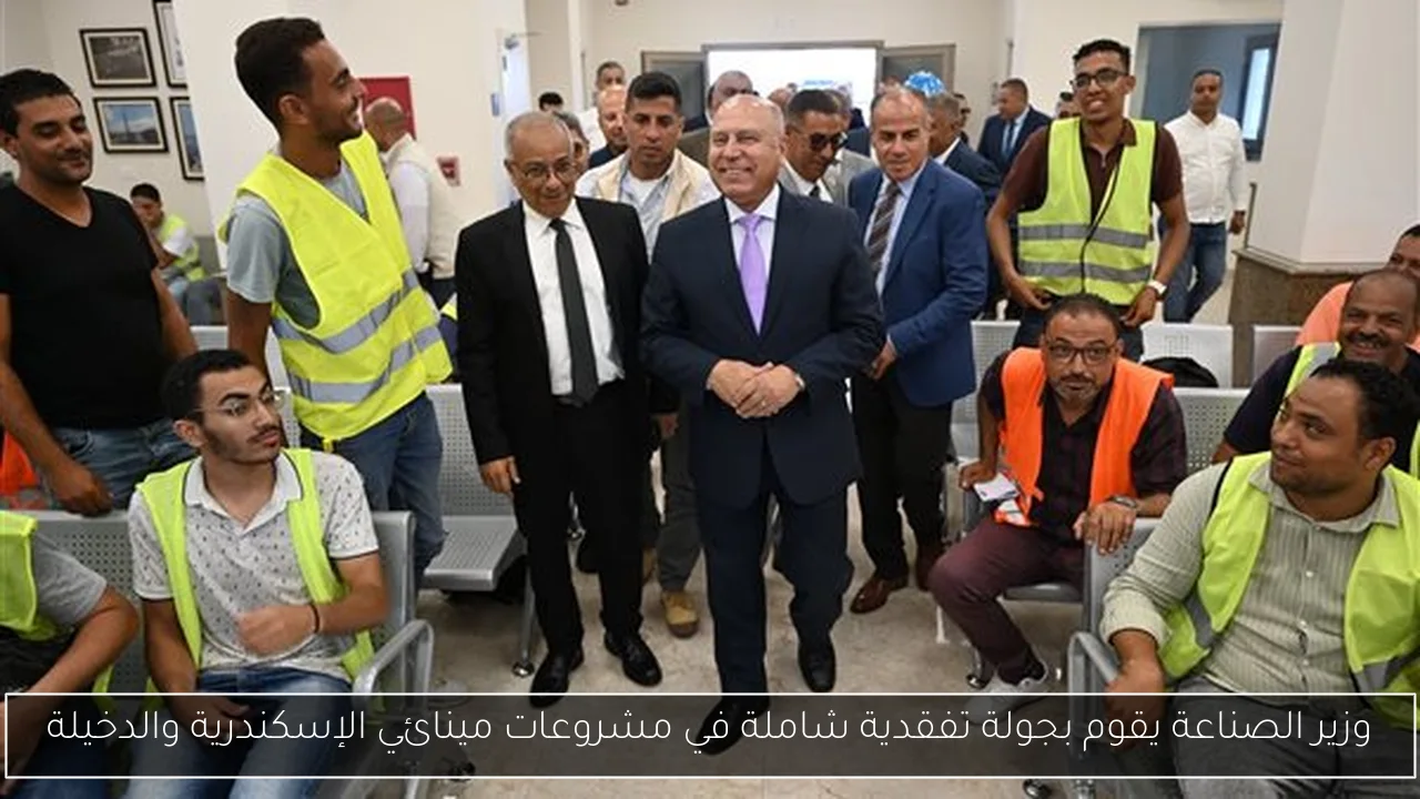 وزير الصناعة يقوم بجولة تفقدية شاملة في مشروعات مينائي الإسكندرية والدخيلة