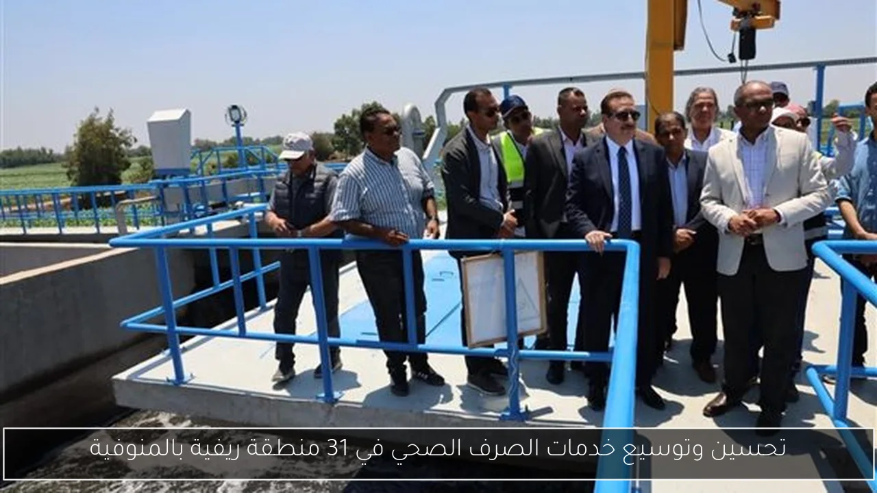 تحسين وتوسيع خدمات الصرف الصحي في 31 منطقة ريفية بالمنوفية