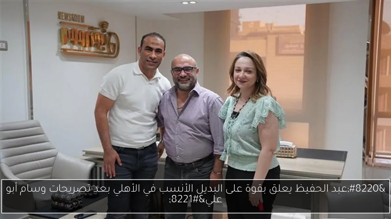 “عبد الحفيظ يعلق بقوة على البديل الأنسب في الأهلي بعد تصريحات وسام أبو علي”