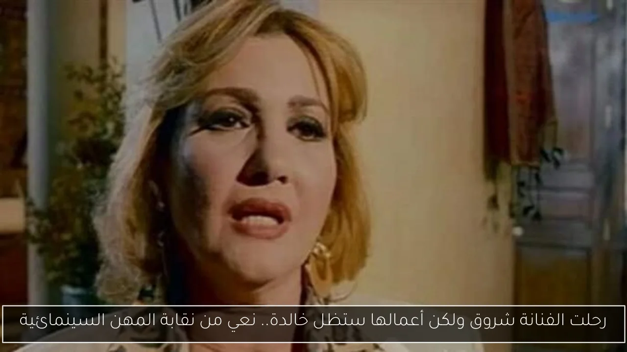 رحلت الفنانة شروق ولكن أعمالها ستظل خالدة.. نعي من نقابة المهن السينمائية