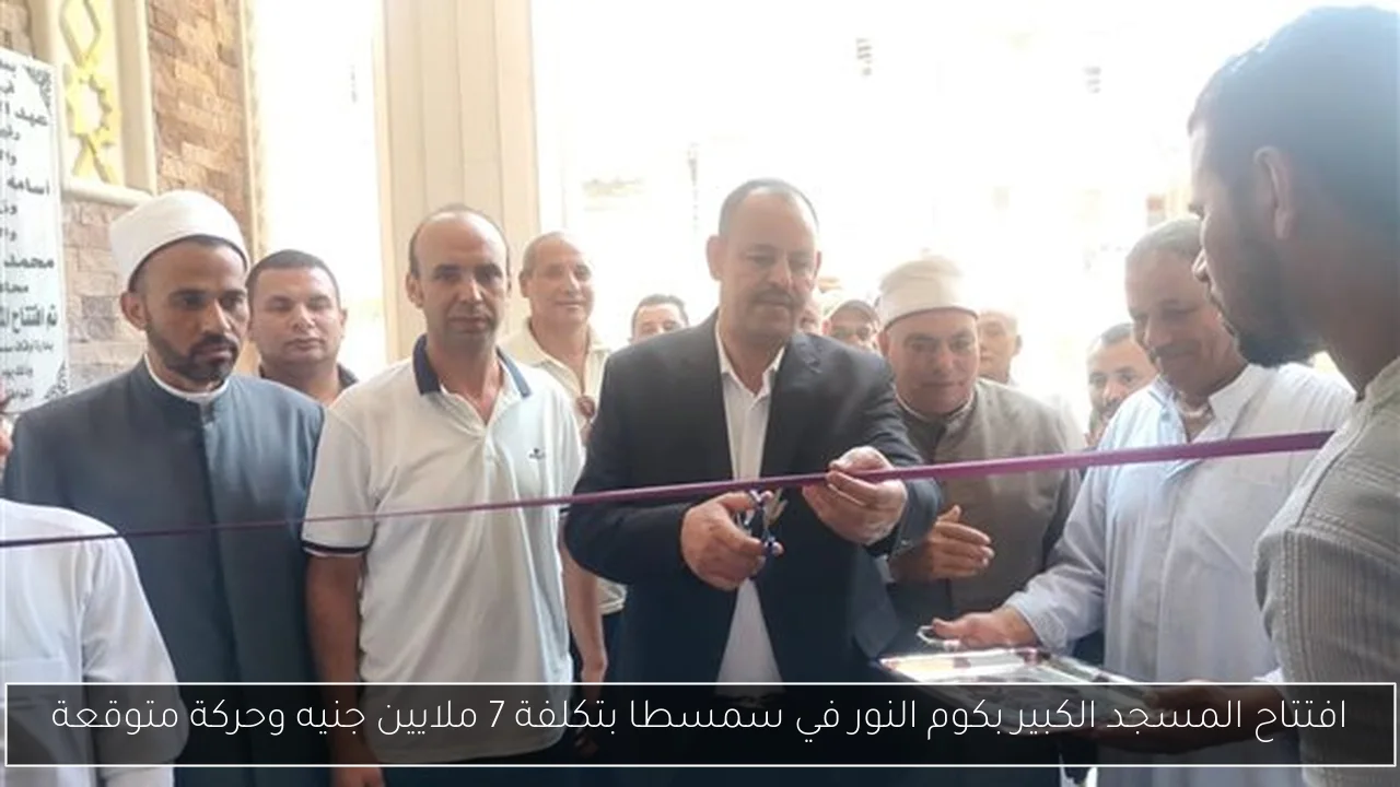 افتتاح المسجد الكبير بكوم النور في سمسطا بتكلفة 7 ملايين جنيه وحركة متوقعة