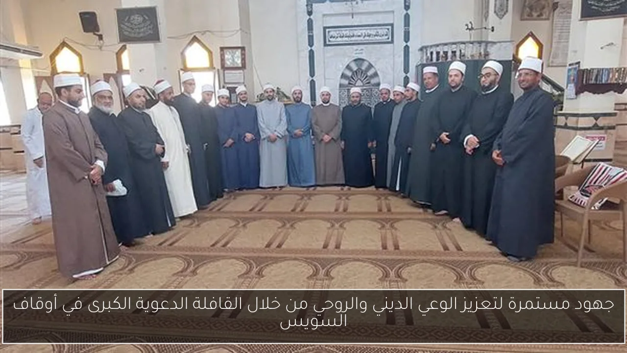 جهود مستمرة لتعزيز الوعي الديني والروحي من خلال القافلة الدعوية الكبرى في أوقاف السويس