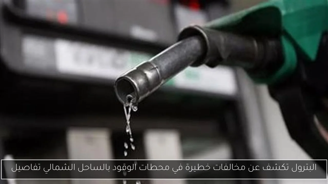 البترول تكشف عن مخالفات خطيرة في محطات الوقود بالساحل الشمالي تفاصيل