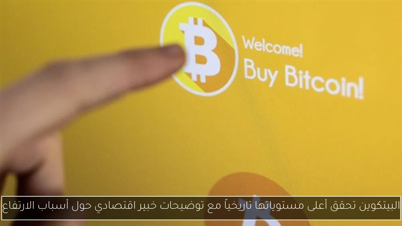 البيتكوين تحقق أعلى مستوياتها تاريخياً مع توضيحات خبير اقتصادي حول أسباب الارتفاع