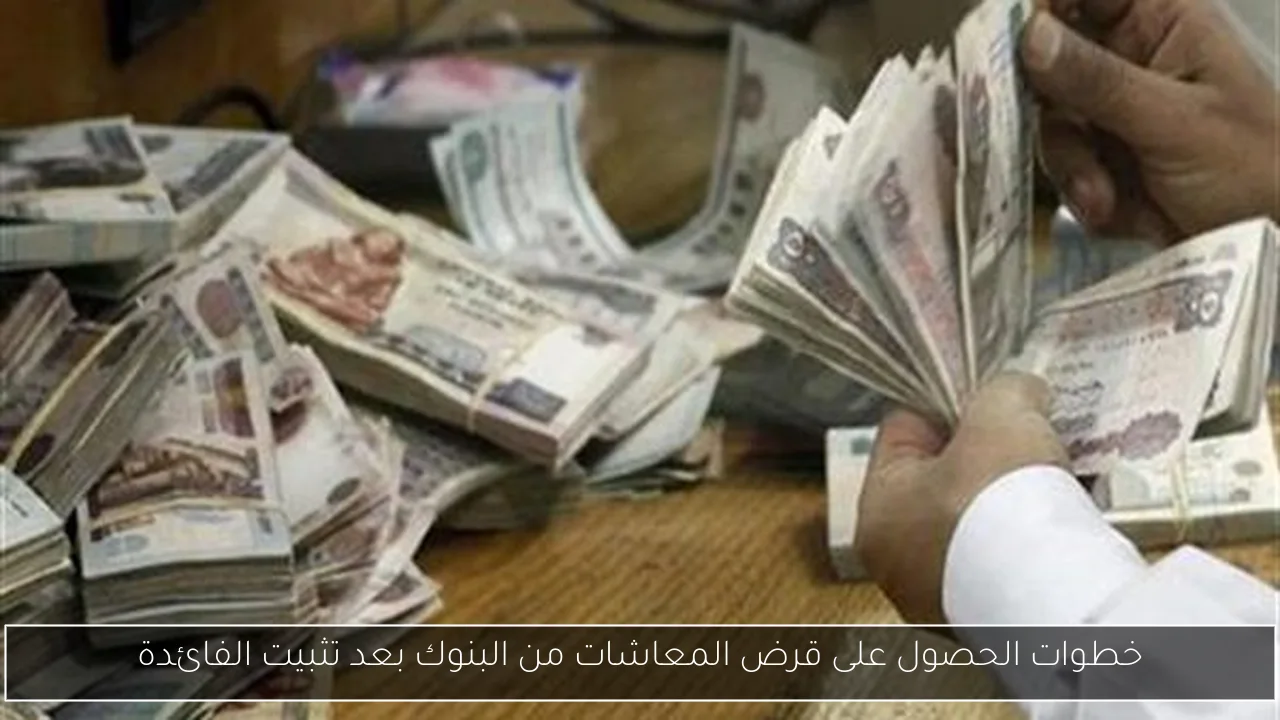 خطوات الحصول على قرض المعاشات من البنوك بعد تثبيت الفائدة